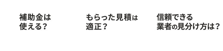 家計への負担が心配…　もらった見積は適正？　信頼できる業者の見分けかたは？