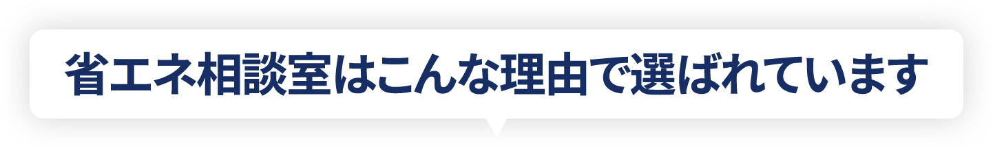 省エネ相談室はこんな理由で選ばれています
